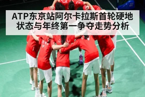 ATP东京站阿尔卡拉斯首轮硬地状态与年终第一争夺走势分析