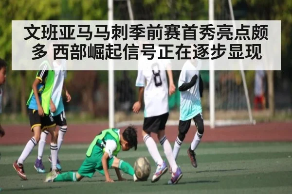 文班亚马马刺季前赛首秀亮点颇多 西部崛起信号正在逐步显现