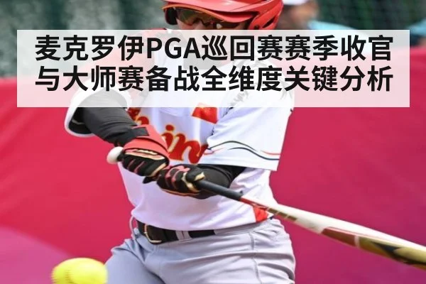 麦克罗伊PGA巡回赛赛季收官与大师赛备战全维度关键分析